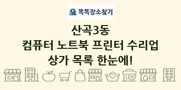 산곡3동 컴퓨터 노트북 프린터 수리업 상가 목록 및 정보