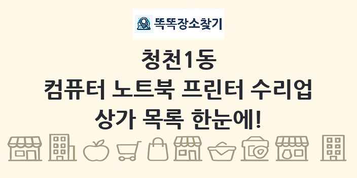 청천1동 컴퓨터 노트북 프린터 수리업 상가 목록 및 정보