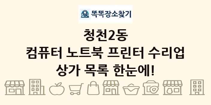 청천2동 컴퓨터 노트북 프린터 수리업 상가 목록 및 정보