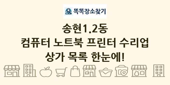 송현1.2동 컴퓨터 노트북 프린터 수리업 상가 목록 및 정보