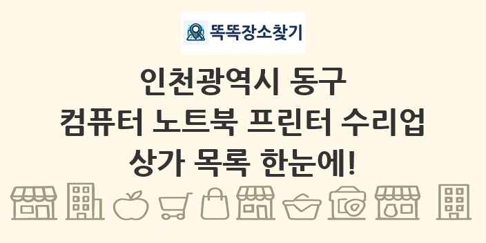 인천광역시 동구 컴퓨터 노트북 프린터 수리업 상가 목록 및 정보