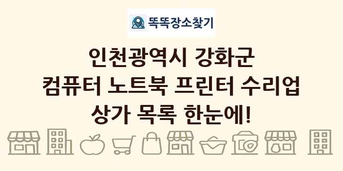 인천광역시 강화군 컴퓨터 노트북 프린터 수리업 상가 목록 및 정보