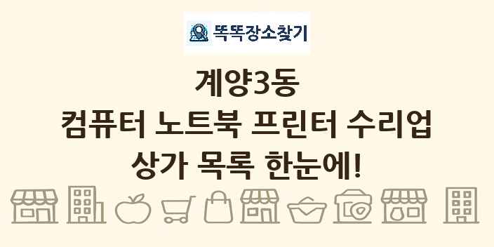 계양3동 컴퓨터 노트북 프린터 수리업 상가 목록 및 정보