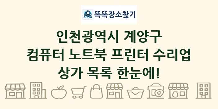인천광역시 계양구 컴퓨터 노트북 프린터 수리업 상가 목록 및 정보