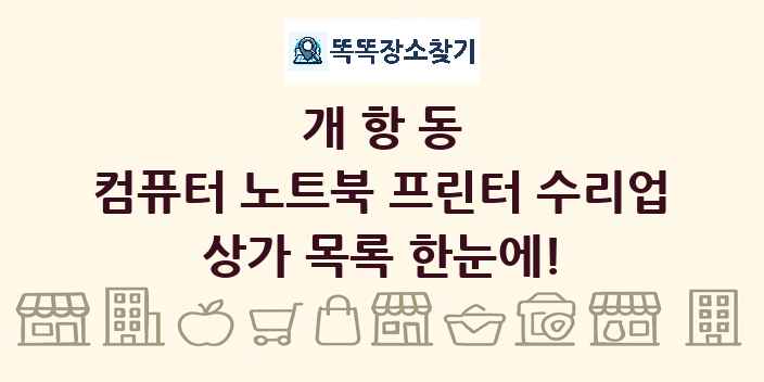 개항동 컴퓨터 노트북 프린터 수리업 상가 목록 및 정보