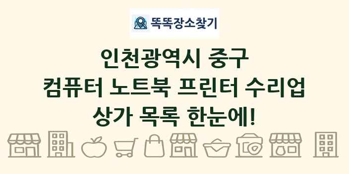 인천광역시 중구 컴퓨터 노트북 프린터 수리업 상가 목록 및 정보
