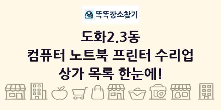 도화2.3동 컴퓨터 노트북 프린터 수리업 상가 목록 및 정보