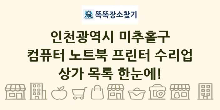 인천광역시 미추홀구 컴퓨터 노트북 프린터 수리업 상가 목록 및 정보