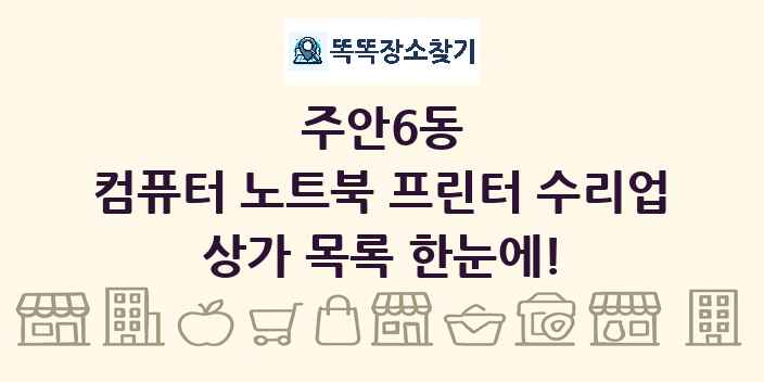 주안6동 컴퓨터 노트북 프린터 수리업 상가 목록 및 정보