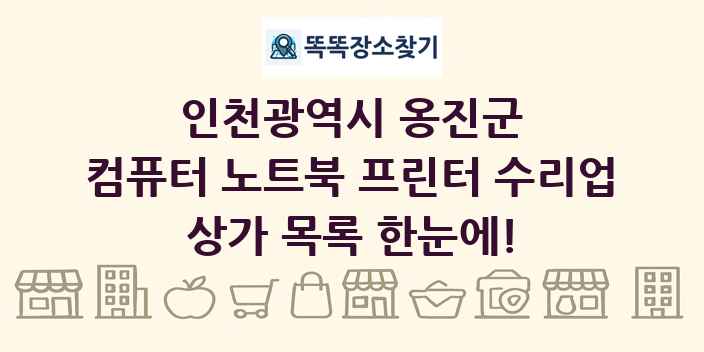 인천광역시 옹진군 컴퓨터 노트북 프린터 수리업 상가 목록 및 정보
