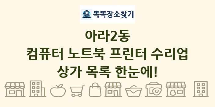 아라2동 컴퓨터 노트북 프린터 수리업 상가 목록 및 정보