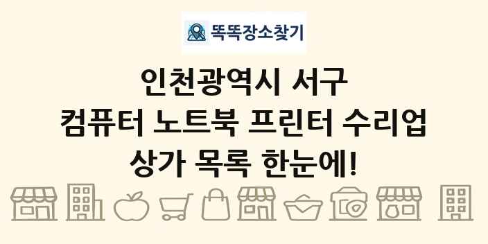 인천광역시 서구 컴퓨터 노트북 프린터 수리업 상가 목록 및 정보