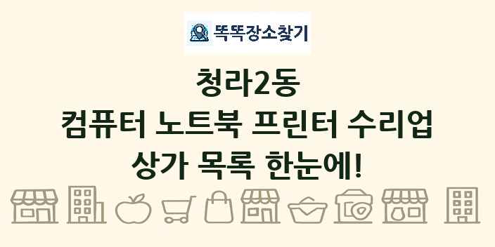 청라2동 컴퓨터 노트북 프린터 수리업 상가 목록 및 정보