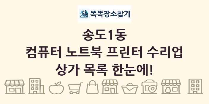 송도1동 컴퓨터 노트북 프린터 수리업 상가 목록 및 정보