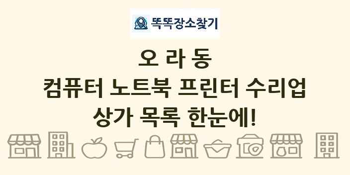 오라동 컴퓨터 노트북 프린터 수리업 상가 목록 및 정보