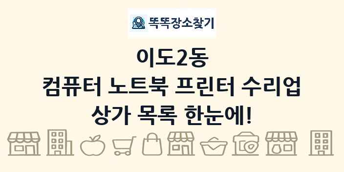이도2동 컴퓨터 노트북 프린터 수리업 상가 목록 및 정보