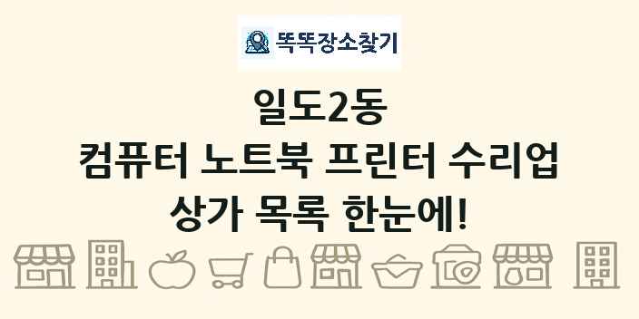 일도2동 컴퓨터 노트북 프린터 수리업 상가 목록 및 정보