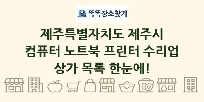 제주특별자치도 제주시 컴퓨터 노트북 프린터 수리업 상가 목록 및 정보