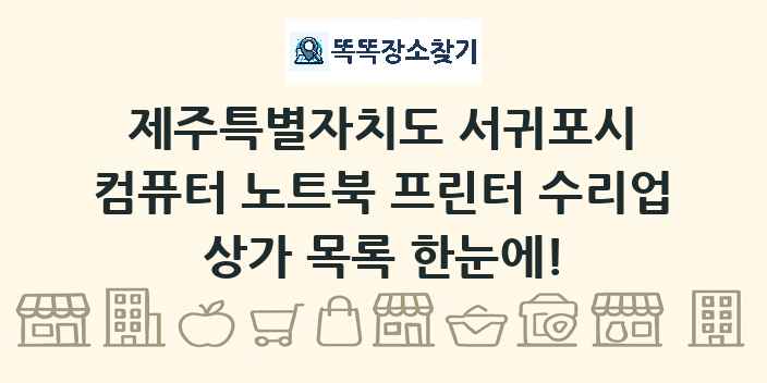 제주특별자치도 서귀포시 컴퓨터 노트북 프린터 수리업 상가 목록 및 정보