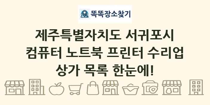 제주특별자치도 서귀포시 컴퓨터 노트북 프린터 수리업 상가 목록 및 정보
