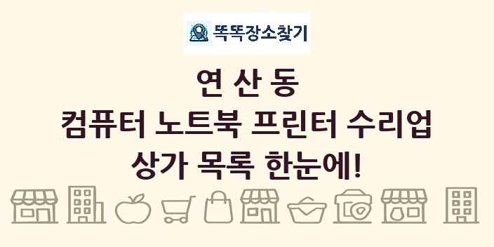 연산동 컴퓨터 노트북 프린터 수리업 상가 목록 및 정보