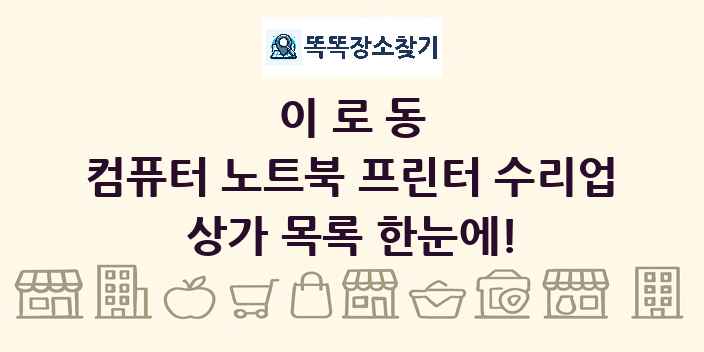 이로동 컴퓨터 노트북 프린터 수리업 상가 목록 및 정보