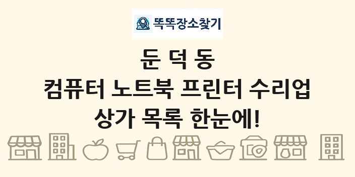 둔덕동 컴퓨터 노트북 프린터 수리업 상가 목록 및 정보