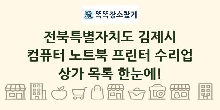전북특별자치도 김제시 컴퓨터 노트북 프린터 수리업 상가 목록 및 정보