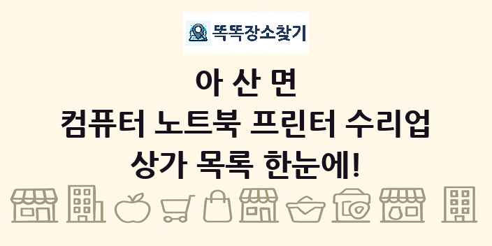 아산면 컴퓨터 노트북 프린터 수리업 상가 목록 및 정보