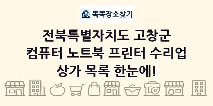 전북특별자치도 고창군 컴퓨터 노트북 프린터 수리업 상가 목록 및 정보