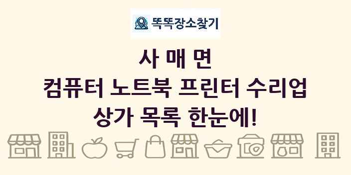 사매면 컴퓨터 노트북 프린터 수리업 상가 목록 및 정보