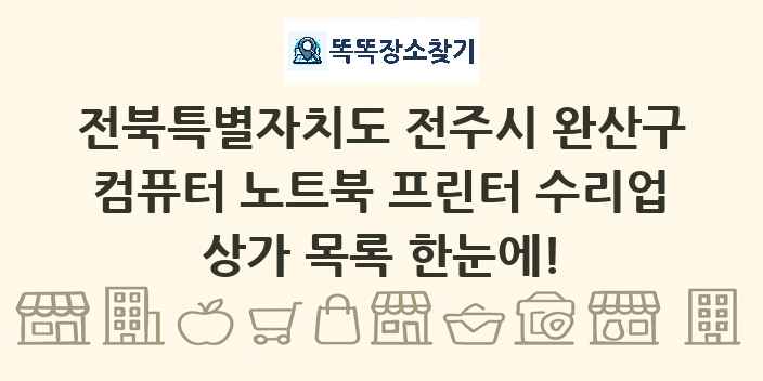 전북특별자치도 전주시 완산구 컴퓨터 노트북 프린터 수리업 상가 목록 및 정보