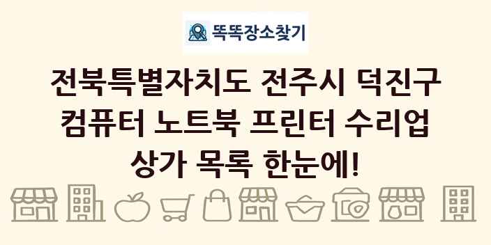 전북특별자치도 전주시 덕진구 컴퓨터 노트북 프린터 수리업 상가 목록 및 정보