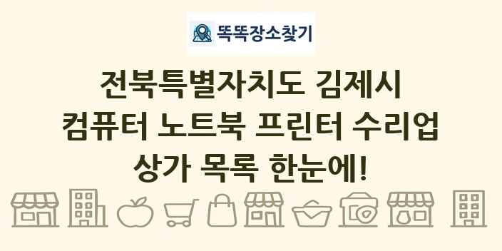 전북특별자치도 김제시 컴퓨터 노트북 프린터 수리업 상가 목록 및 정보