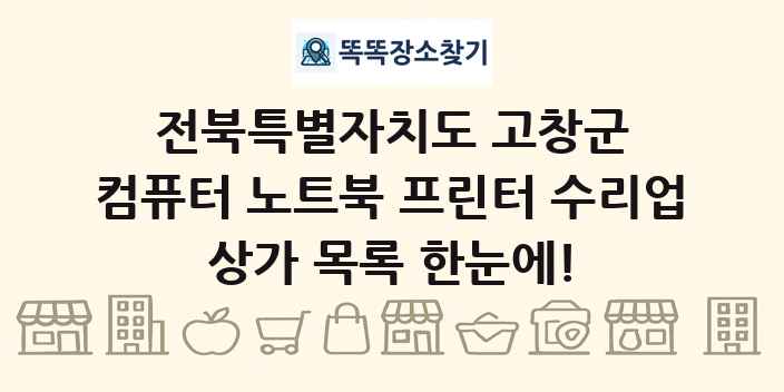 전북특별자치도 고창군 컴퓨터 노트북 프린터 수리업 상가 목록 및 정보