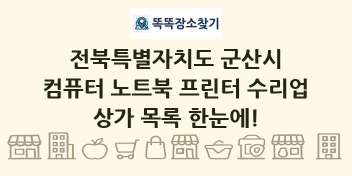 전북특별자치도 군산시 컴퓨터 노트북 프린터 수리업 상가 목록 및 정보