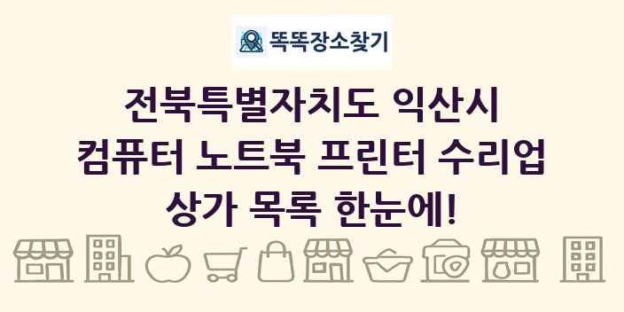 전북특별자치도 익산시 컴퓨터 노트북 프린터 수리업 상가 목록 및 정보