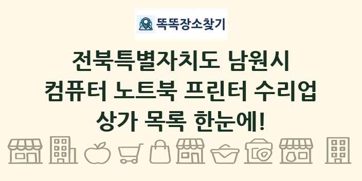 전북특별자치도 남원시 컴퓨터 노트북 프린터 수리업 상가 목록 및 정보