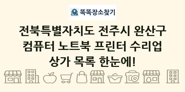전북특별자치도 전주시 완산구 컴퓨터 노트북 프린터 수리업 상가 목록 및 정보