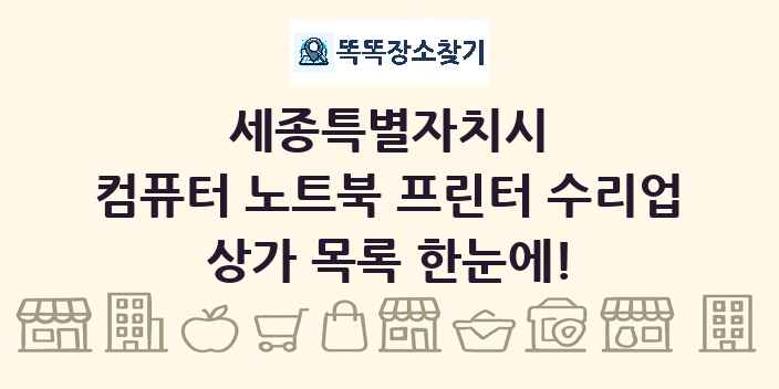 세종특별자치시 컴퓨터 노트북 프린터 수리업 상가 목록 및 정보