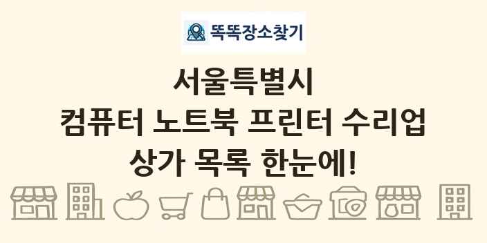 서울특별시 컴퓨터 노트북 프린터 수리업 상가 목록 및 정보