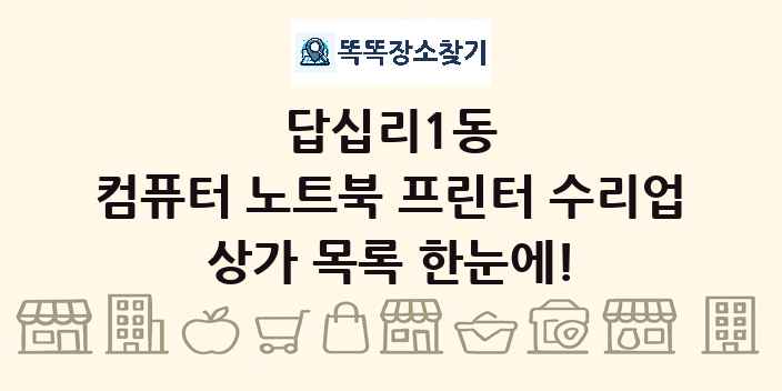 답십리1동 컴퓨터 노트북 프린터 수리업 상가 목록 및 정보