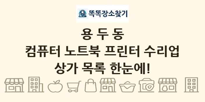 용두동 컴퓨터 노트북 프린터 수리업 상가 목록 및 정보