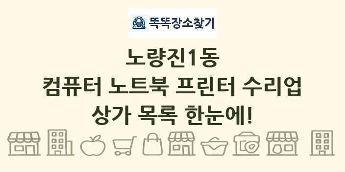 노량진1동 컴퓨터 노트북 프린터 수리업 상가 목록 및 정보