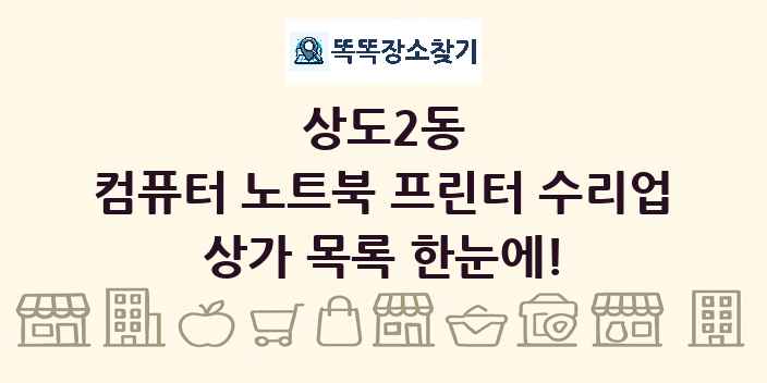 상도2동 컴퓨터 노트북 프린터 수리업 상가 목록 및 정보