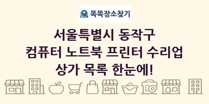 서울특별시 동작구 컴퓨터 노트북 프린터 수리업 상가 목록 및 정보