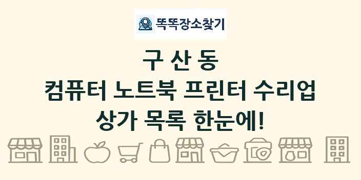 구산동 컴퓨터 노트북 프린터 수리업 상가 목록 및 정보