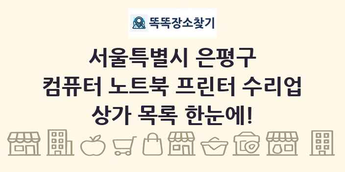 서울특별시 은평구 컴퓨터 노트북 프린터 수리업 상가 목록 및 정보