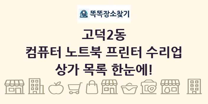고덕2동 컴퓨터 노트북 프린터 수리업 상가 목록 및 정보