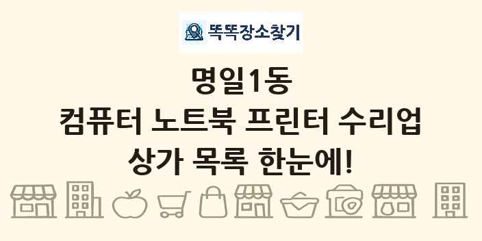 명일1동 컴퓨터 노트북 프린터 수리업 상가 목록 및 정보
